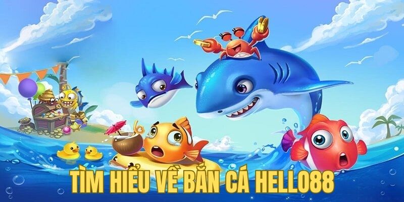 Thông tin tổng quát về trò chơi bắn cá tại Hello88